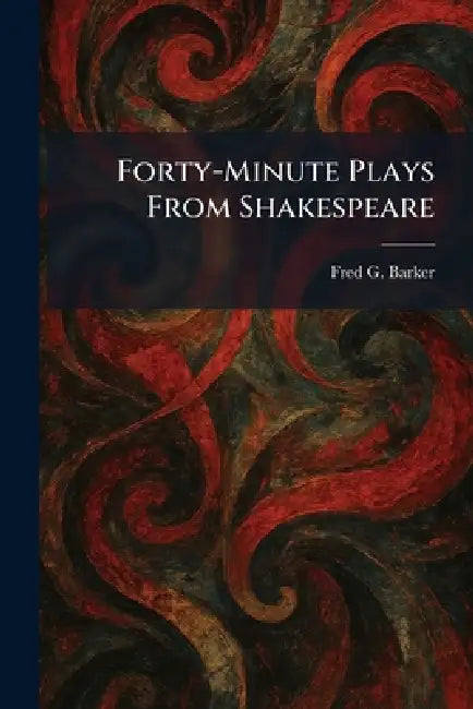 Forty-Minute Plays From Shakespeare by Fred G. Barker