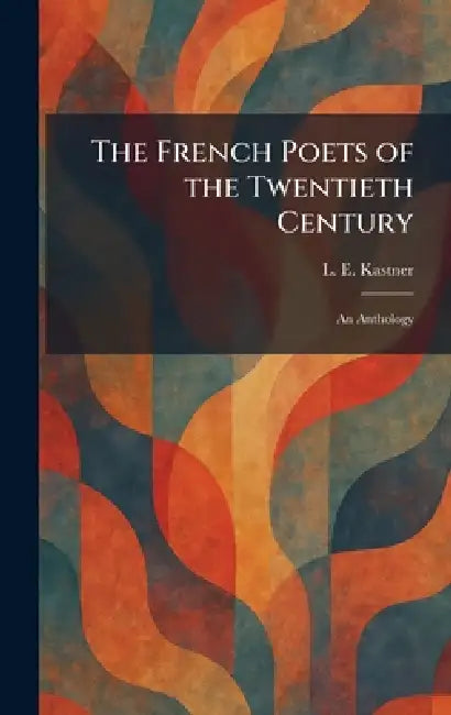 The French Poets of the Twentieth Century: An Anthology by L. E. Kastner