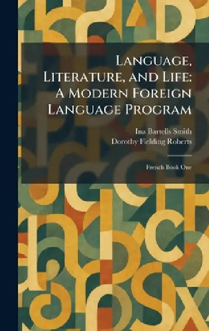 Language, Literature, and Life: A Modern Foreign Language Program: French Book One by Ina Bartells Smith, Dorothy Fielding Roberts
