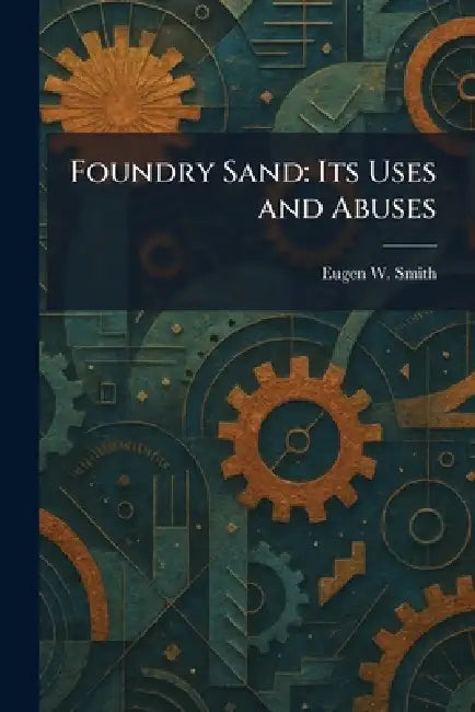 Foundry Sand: Its Uses and Abuses by Eugen W. Smith