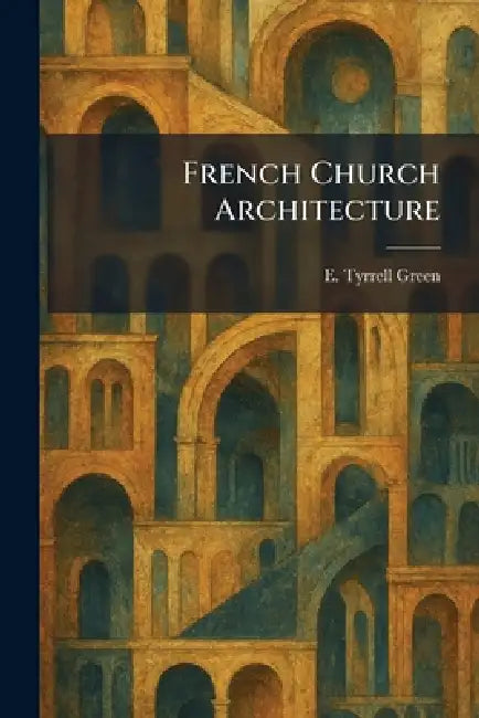 French Church Architecture by E. Tyrrell Green