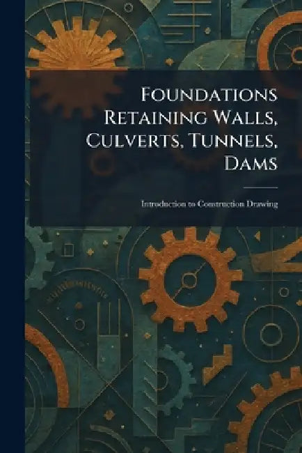Foundations Retaining Walls, Culverts, Tunnels, Dams: Introduction to Construction Drawing by Scranton International Textbook Comp