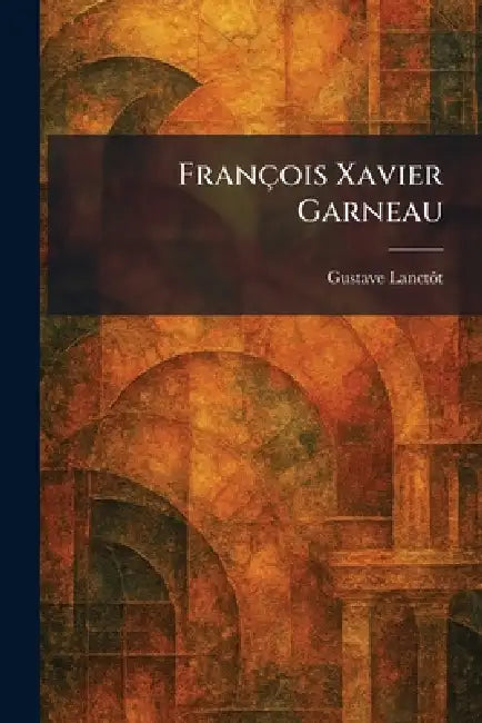 François Xavier Garneau by Gustave Lanctã´t