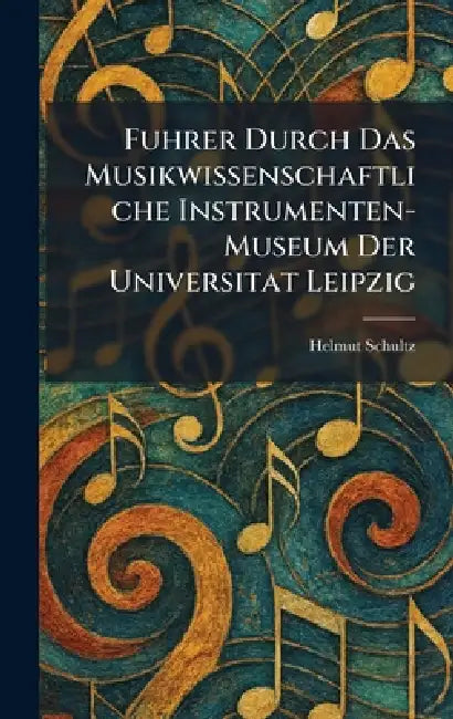 Fuhrer Durch Das Musikwissenschaftliche Instrumenten-Museum Der Universitat Leipzig by Helmut Schultz