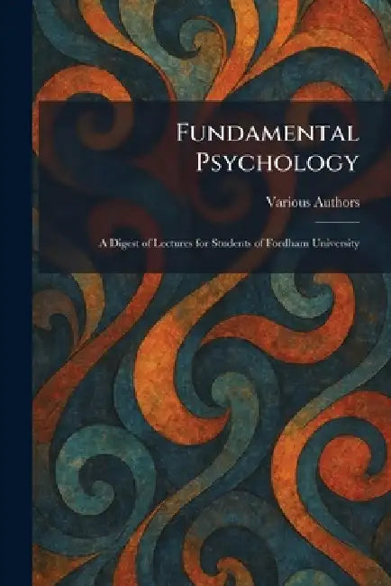 Fundamental Psychology: A Digest of Lectures for Students of Fordham University by Various