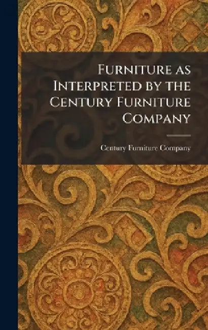 Furniture as Interpreted by the Century Furniture Company by Century Furniture Company