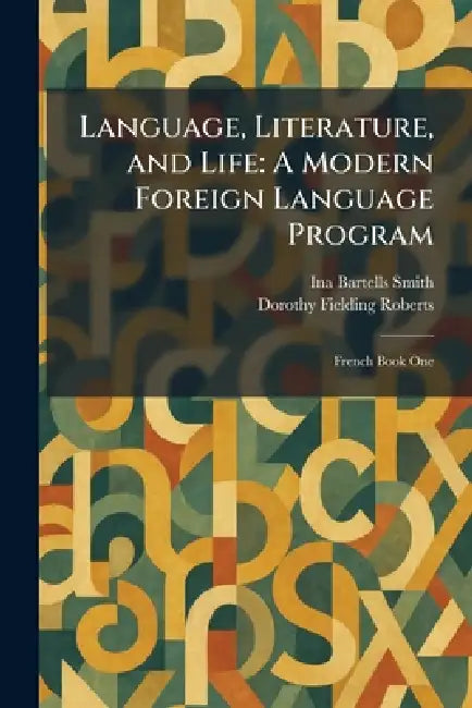 Language, Literature, and Life: A Modern Foreign Language Program: French Book One by Ina Bartells Smith, Dorothy Fielding Roberts