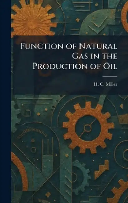 Function of Natural Gas in the Production of Oil by H. C. Miller