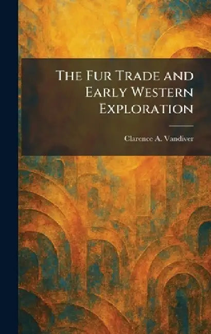 The Fur Trade and Early Western Exploration by Clarence A. VanDiver