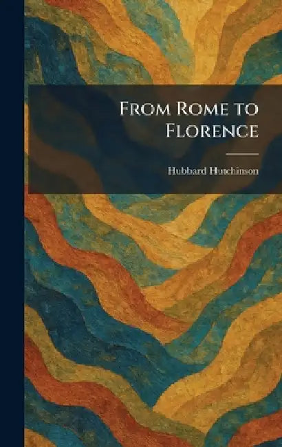 From Rome to Florence by Hubbard Hutchinson