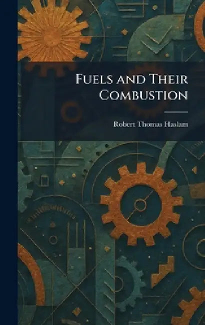 Fuels and Their Combustion by Robert Thomas Haslam