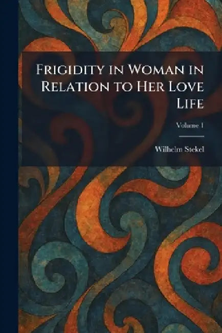 Frigidity in Woman in Relation to Her Love Life by Wilhelm Stekel