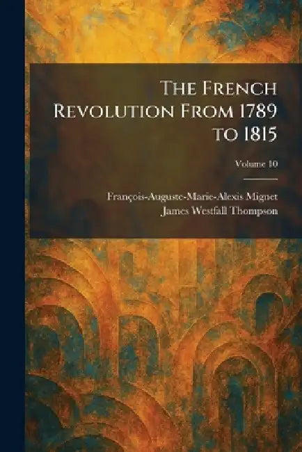 The French Revolution From 1789 to 1815 by François-Auguste-Marie-Alexis Mignet, James Westfall Thompson