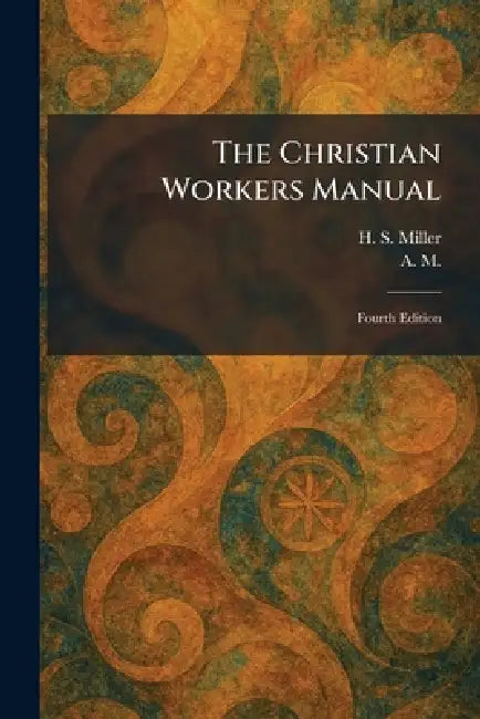 The Christian Workers Manual: Fourth Edition by H. S. Miller, A M
