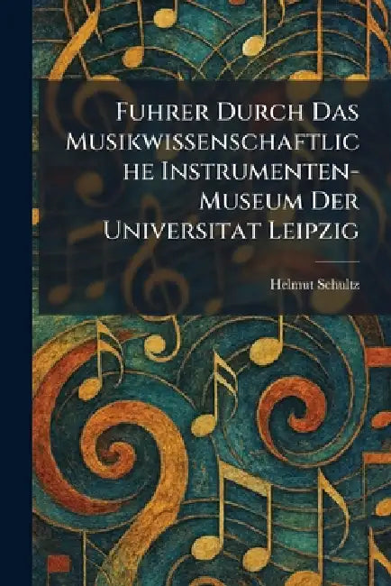 Fuhrer Durch Das Musikwissenschaftliche Instrumenten-Museum Der Universitat Leipzig by Helmut Schultz