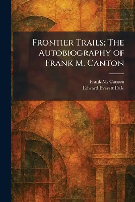 Frontier Trails: The Autobiography of Frank M. Canton by Frank M. Canton, Edward Everett Dale