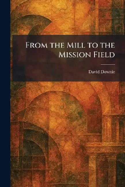 From the Mill to the Mission Field by David Downie