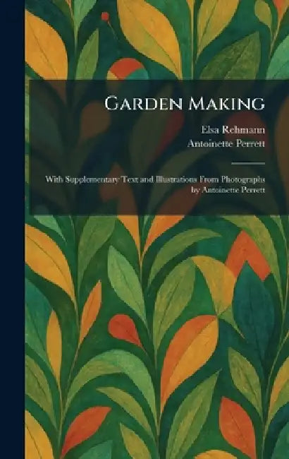 Garden Making: With Supplementary Text and Illustrations From Photographs by Antoinette Perrett by Elsa Rehmann, Antoinette Perrett