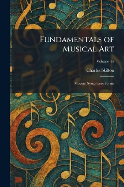 Fundamentals of Musical Art: Modern Symphonic Forms by Charles Skilton