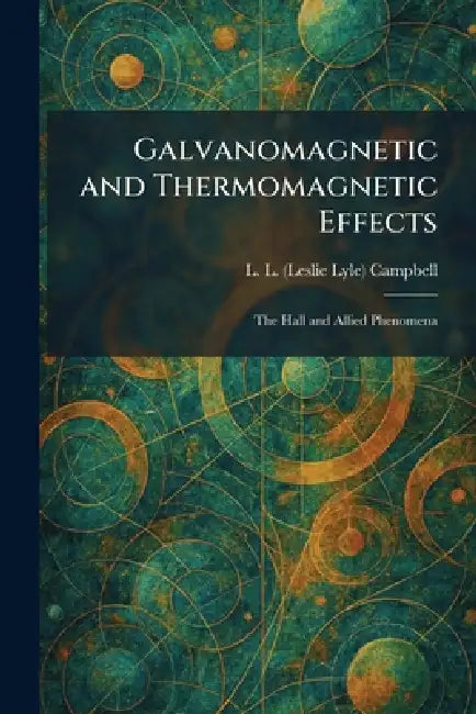 Galvanomagnetic and Thermomagnetic Effects: The Hall and Allied Phenomena by L. L. (Leslie Lyle) Campbell