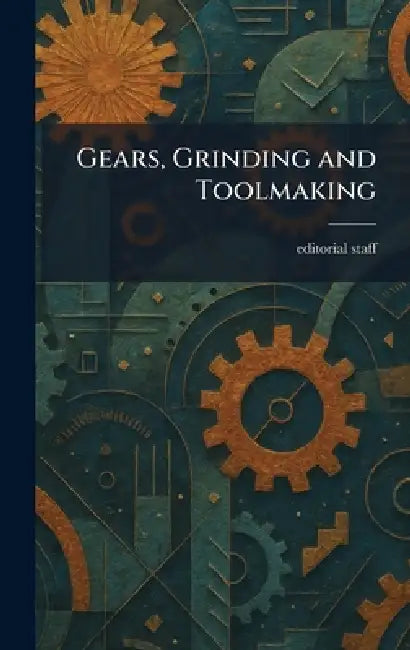 Gears, Grinding and Toolmaking by Editorial