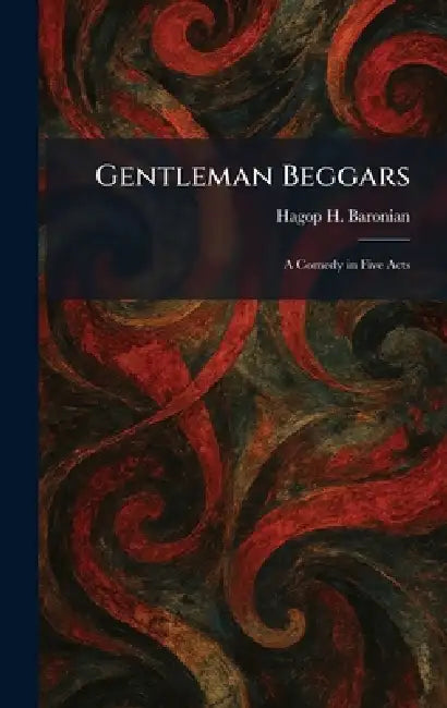 Gentleman Beggars: A Comedy in Five Acts by Hagop H. Baronian