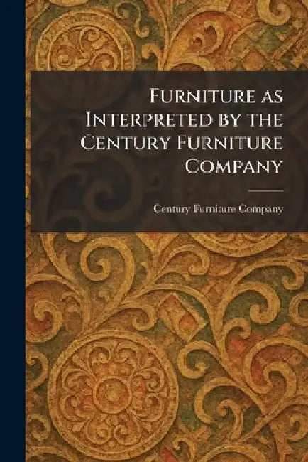 Furniture as Interpreted by the Century Furniture Company by Century Furniture Company