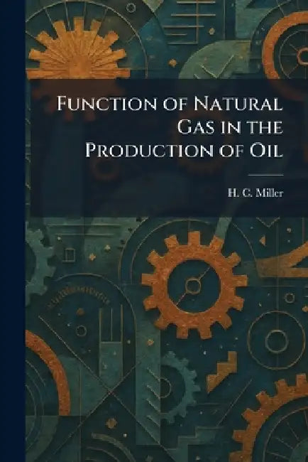 Function of Natural Gas in the Production of Oil by H. C. Miller
