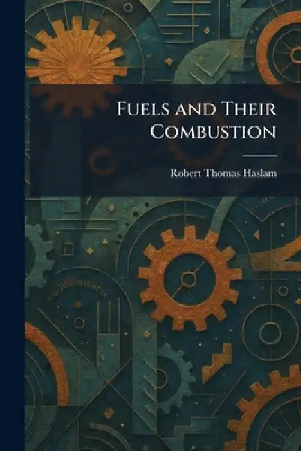 Fuels and Their Combustion by Robert Thomas Haslam