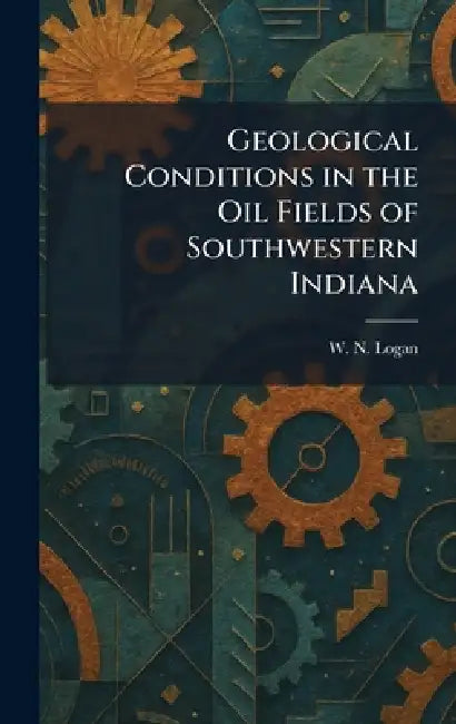 Geological Conditions in the Oil Fields of Southwestern Indiana by W. N. Logan