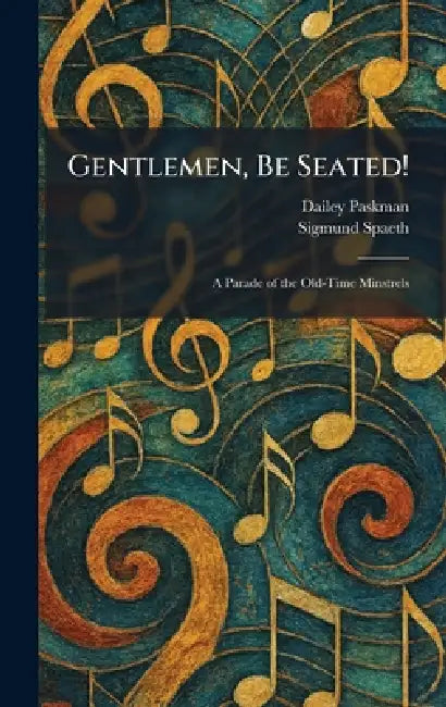 Gentlemen, Be Seated!: A Parade of the Old-Time Minstrels by Dailey Paskman, Sigmund Spaeth