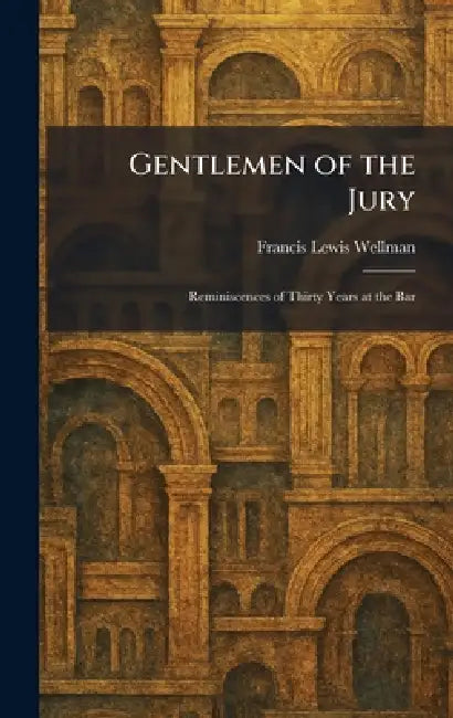 Gentlemen of the Jury: Reminiscences of Thirty Years at the Bar by Francis Lewis Wellman