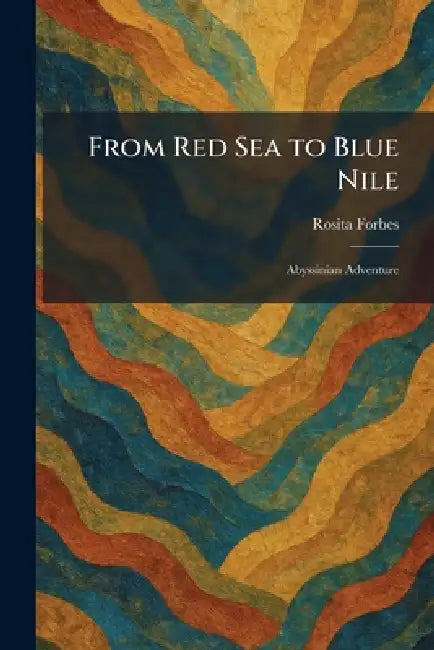 From Red Sea to Blue Nile: Abyssinian Adventure by Rosita Forbes