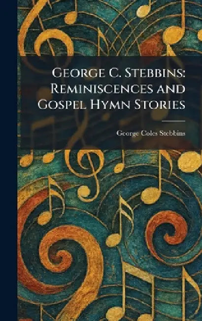 George C. Stebbins: Reminiscences and Gospel Hymn Stories by George Coles Stebbins