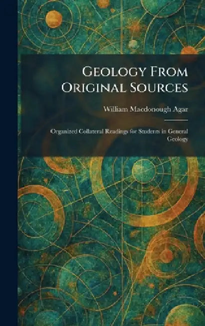 Geology From Original Sources: Organized Collateral Readings for Students in General Geology by William MacDonough Agar
