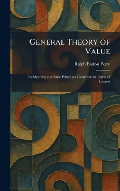 General Theory of Value: Its Meaning and Basic Principles Construed in Terms of Interest by Ralph Barton Perry