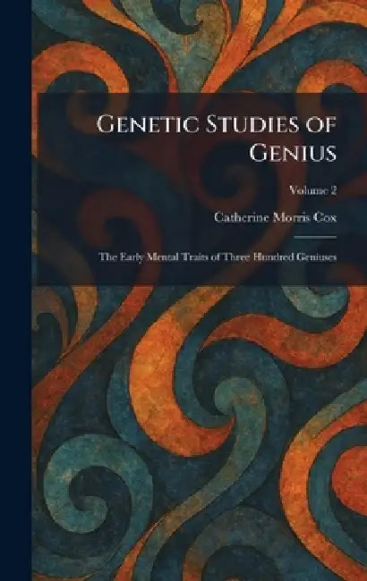 Genetic Studies of Genius: The Early Mental Traits of Three Hundred Geniuses by Catherine Morris Cox