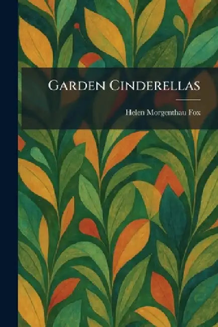 Garden Cinderellas by Helen Morgenthau Fox