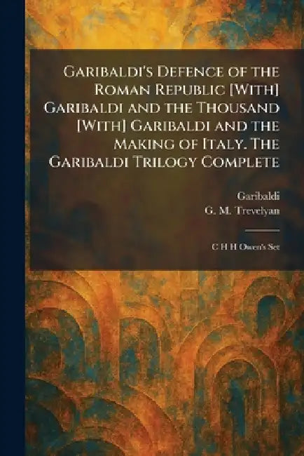 Garibaldi's Defence of the Roman Republic [With] Garibaldi and the Thousand [With] Garibaldi and the Making of Italy. The Garibaldi Trilogy Complete: by Garibaldi, G. M. Trevelyan