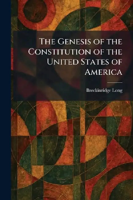 The Genesis of the Constitution of the United States of America by Breckinridge Long