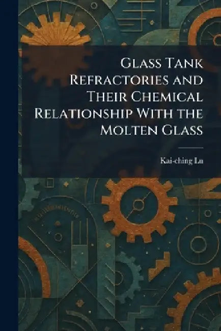 Glass Tank Refractories and Their Chemical Relationship With the Molten Glass by Kai-Ching Lu