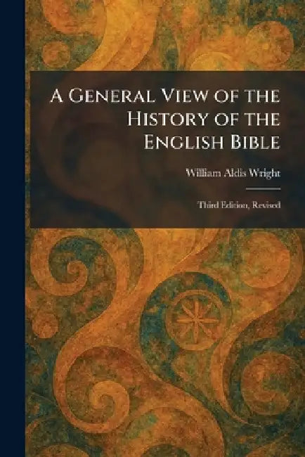 A General View of the History of the English Bible: Third Edition, Revised by William Aldis Wright