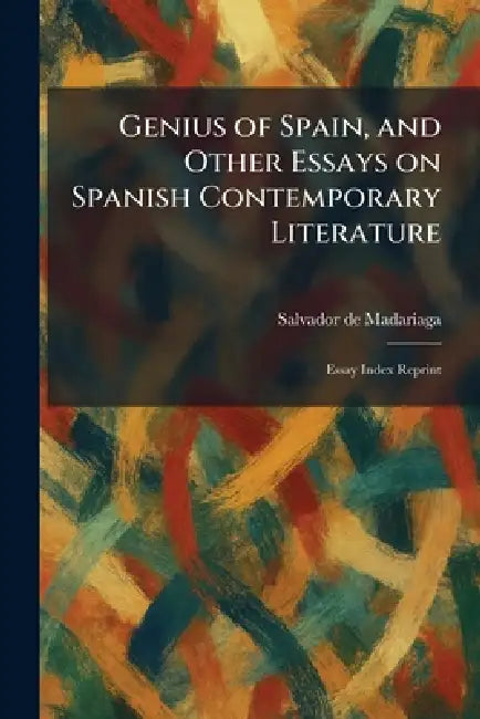 Genius of Spain, and Other Essays on Spanish Contemporary Literature: Essay Index Reprint by Salvador de Madariaga