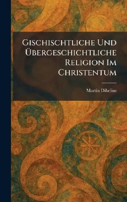 Gischischtliche Und Ãbergeschichtliche Religion Im Christentum by Martin Dibelius