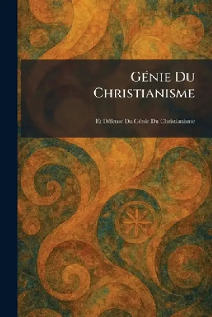 GÃ(c)nie Du Christianisme: Et DÃ(c)fense Du GÃ(c)nie Du Christianisme by Librairie Garnier Frères