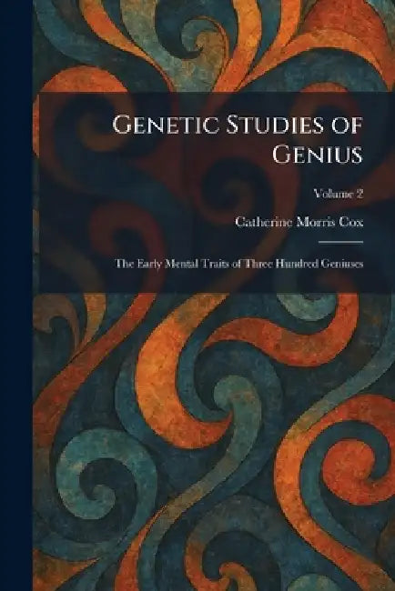Genetic Studies of Genius: The Early Mental Traits of Three Hundred Geniuses by Catherine Morris Cox