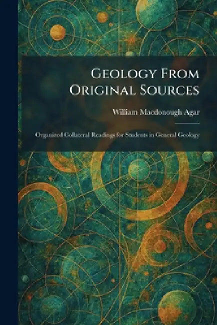 Geology From Original Sources: Organized Collateral Readings for Students in General Geology by William MacDonough Agar