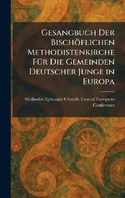 Gesangbuch Der BischoÌflichen Methodistenkirche FuÌr Die Gemeinden Deutscher Junge in Europa by Methodist Episcopal Church Central E