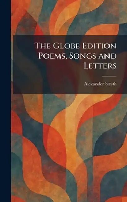 The Globe Edition Poems, Songs and Letters by Alexander Smith