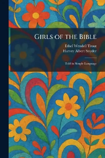 Girls of the Bible: Told in Simple Language by Ethel Wendell Trout, Harvey Albert Snyder
